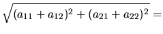 $\displaystyle \sqrt{(a_{11}+a_{12})^2+(a_{21}+a_{22})^2}=$