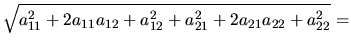 $\displaystyle \sqrt{a_{11}^2+2a_{11}a_{12}+a_{12}^2+a_{21}^2+2a_{21}a_{22}+a_{22}^2}=$